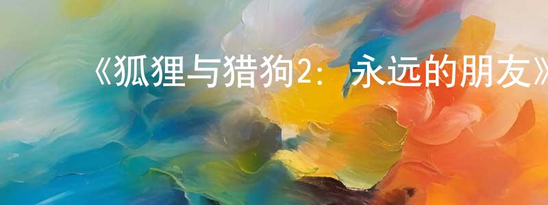 ﻿陈若英发布﻿《狐狸与猎狗2：永远的朋友》详情介绍_狐狸与猎狗2：永远的朋友HD中字在线观看_狐狸与猎狗2：永远的朋友迅雷下载_欧美动漫